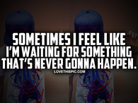 Waiting For Something Thats Never Gonna Happen