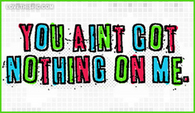 You-aint-got-nothing-on-me