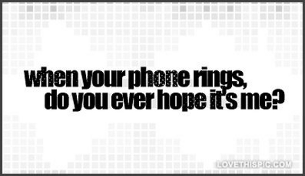 When-your-phone-rings-do-you-ever-hope-its-me When-your-phone-rings-do-you-ever-hope-its-me